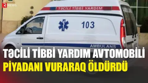 Təcili tibbi yardım avtomobili piyadanı vuraraq öldürdü - RTV