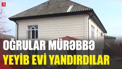 Oğrular mürəbbə yeyib evi yandırdılar - RTV