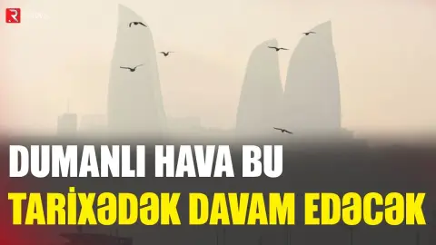 Dumanlı hava bu tarixədək davam edəcək - RTV