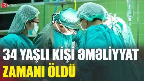 34 yaşlı kişi əməliyyat zamanı öldü - RTV