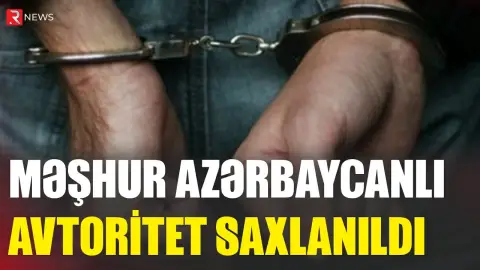 Məşhur azərbaycanlı avtoritet saxlanıldı - RTV